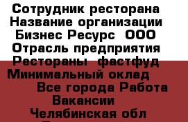 Сотрудник ресторана › Название организации ­ Бизнес Ресурс, ООО › Отрасль предприятия ­ Рестораны, фастфуд › Минимальный оклад ­ 24 000 - Все города Работа » Вакансии   . Челябинская обл.,Трехгорный г.